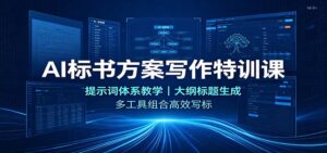 AI标书方案写作特训课：提示词体系教学，大纲标题生成，多工具组合高效写标