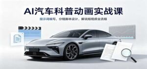 AI汽车科普动画实战课：提示词编写，分镜脚本设计，解说短视频全流程